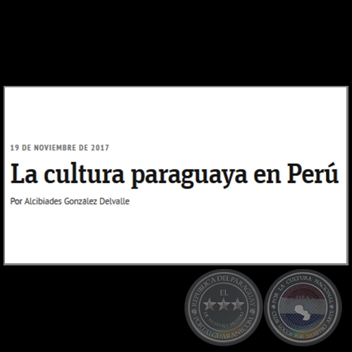 LA CULTURA PARAGUAYA EN PERÚ - Por ALCIBIADES GONZÁLEZ DELVALLE - Domingo, 19 de Noviembre de 2017